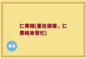 仁黄精(重拾健康，仁黄精来帮忙)