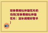 双参黄精杜仲雄花片的功效(双参黄精杜仲雄花片：滋补调理好帮手)