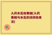入药木瓜和黄精(入药黄精与木瓜的功效和用法)