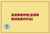 富硒黄精种植(富硒黄精秘园里的珍品)