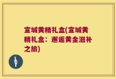 宣城黄精礼盒(宣城黄精礼盒：邂逅黄金滋补之旅)