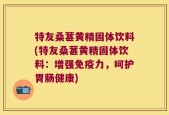 特友桑葚黄精固体饮料(特友桑葚黄精固体饮料：增强免疫力，呵护胃肠健康)