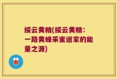 绥云黄精(绥云黄精：一路黄蜂采蜜返家的能量之源)