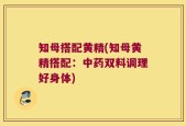 知母搭配黄精(知母黄精搭配：中药双料调理好身体)