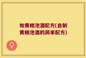 如黄精泡酒配方(自制黄精泡酒的简单配方)