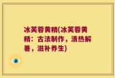 冰芙蓉黄精(冰芙蓉黄精：古法制作，清热解暑，滋补养生)