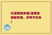 吃酒黄精胃痛(酒黄精缓解胃痛，多喝不伤身)