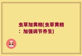 虫草加黄精(虫草黄精：加强调节养生)
