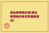 烟台鲜黄精价格(烟台鲜黄精价格走势最新情况)