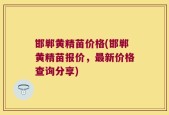 邯郸黄精苗价格(邯郸黄精苗报价，最新价格查询分享)