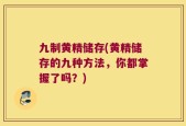 九制黄精储存(黄精储存的九种方法，你都掌握了吗？)