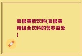 葛根黄精饮料(葛根黄精组合饮料的营养益处)