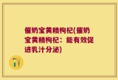 催奶宝黄精枸杞(催奶宝黄精枸杞：能有效促进乳汁分泌)