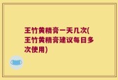 王竹黄精膏一天几次(王竹黄精膏建议每日多次使用)