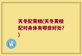 天冬配黄精(天冬黄精配对身体有哪些好处？)