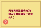天冬黄精泡酒功效(泡制天冬黄精酒有什么益处？)