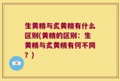 生黄精与炙黄精有什么区别(黄精的区别：生黄精与炙黄精有何不同？)