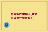 感冒能吃黄精不(黄精可以治疗感冒吗？)