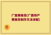 广西黄精膏(广西特产黄精膏制作方法详解)