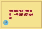 种植黄精投资(种植黄精：一场值得投资的未来)