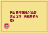 天台黄精茶简介(品尝高山之珍：黄精茶的介绍)