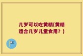 几岁可以吃黄精(黄精适合几岁儿童食用？)