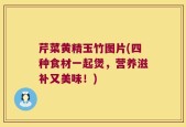 芹菜黄精玉竹图片(四种食材一起煲，营养滋补又美味！)