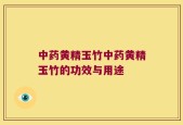 中药黄精玉竹中药黄精玉竹的功效与用途
