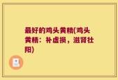 最好的鸡头黄精(鸡头黄精：补虚损，滋肾壮阳)