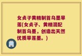 女贞子黄精制首乌墨旱莲(女贞子、黄精混配制首乌墨，创造出天然优质旱莲墨。)