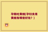 孕期吃黄精(孕妇食用黄精有哪些好处？)