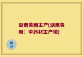 湖南黄精主产(湖南黄精：中药材主产地)