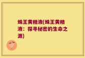 蛛王黄精液(蛛王黄精液：探寻秘密的生命之源)