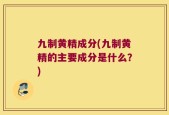 九制黄精成分(九制黄精的主要成分是什么？)