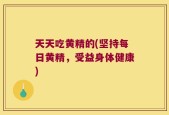 天天吃黄精的(坚持每日黄精，受益身体健康)