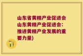 山东省黄精产业促进会山东黄精产业促进会：推进黄精产业发展的重要力量)