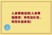 人参黄精溶液(人参黄精原液：神奇滋补液，助你补益身体)