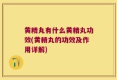 黄精丸有什么黄精丸功效(黄精丸的功效及作用详解)