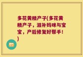 多花黄精产子(多花黄精产子，滋补妈咪与宝宝，产后修复好帮手！)