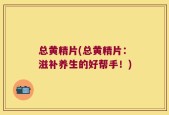 总黄精片(总黄精片：滋补养生的好帮手！)