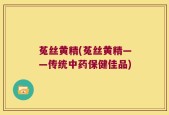 菟丝黄精(菟丝黄精——传统中药保健佳品)