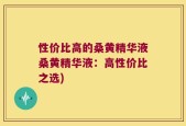 性价比高的桑黄精华液桑黄精华液：高性价比之选)