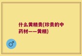 什么黄精贵(珍贵的中药材——黄精)