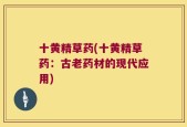十黄精草药(十黄精草药：古老药材的现代应用)