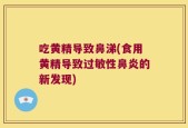 吃黄精导致鼻涕(食用黄精导致过敏性鼻炎的新发现)