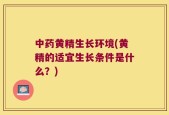 中药黄精生长环境(黄精的适宜生长条件是什么？)