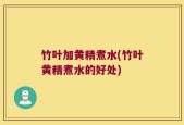 竹叶加黄精煮水(竹叶黄精煮水的好处)
