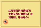 红枣菊花枸杞黄精(红枣菊花枸杞黄精汤：滋润养颜，补益身心)