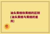 油头黄精和黄精的区别(油头黄精与黄精的差异)