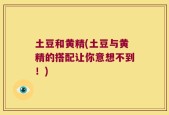 土豆和黄精(土豆与黄精的搭配让你意想不到！)